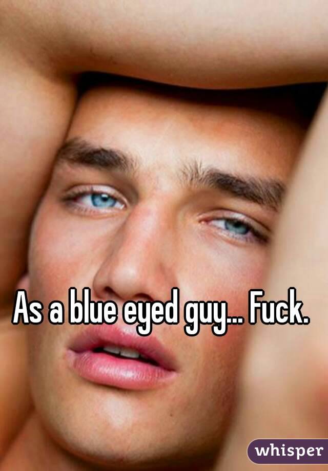 As a blue eyed guy... Fuck.