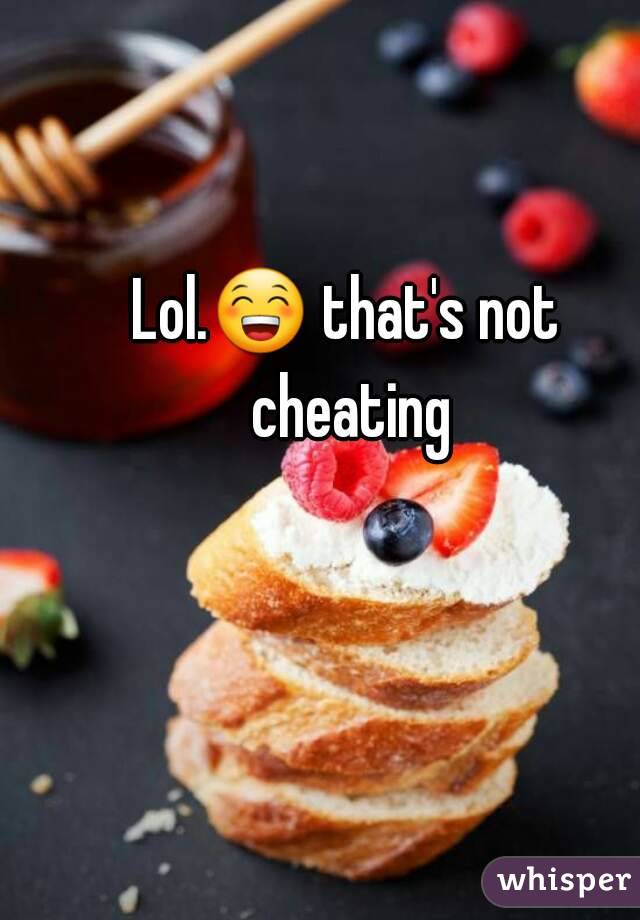 Lol.😁 that's not cheating