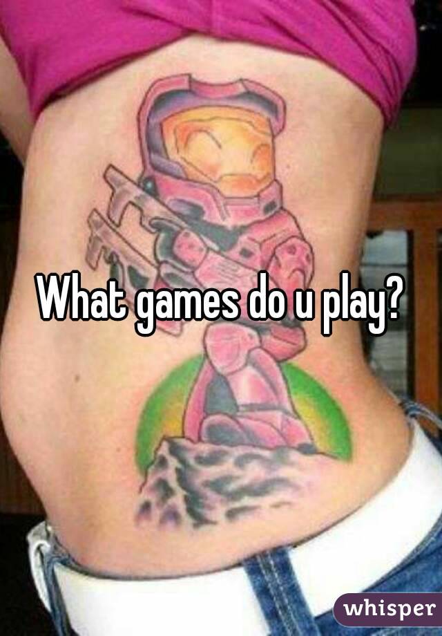 What games do u play?