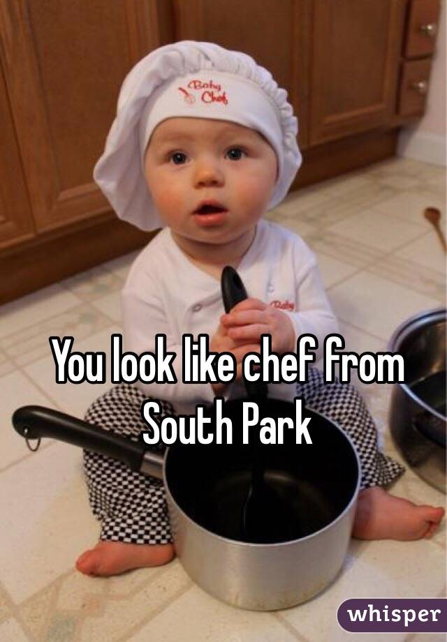 You look like chef from South Park