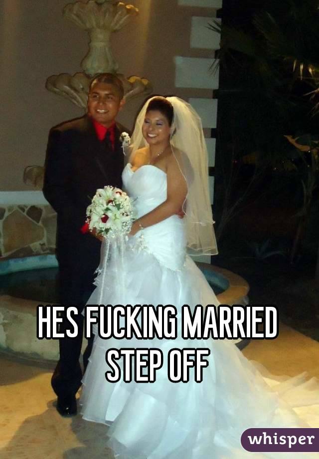HES FUCKING MARRIED
STEP OFF