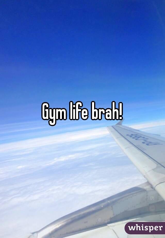 Gym life brah!