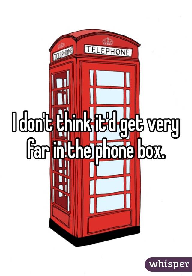 I don't think it'd get very far in the phone box. 