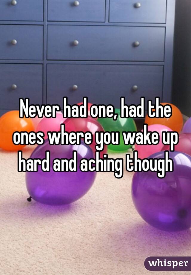 Never had one, had the ones where you wake up hard and aching though 