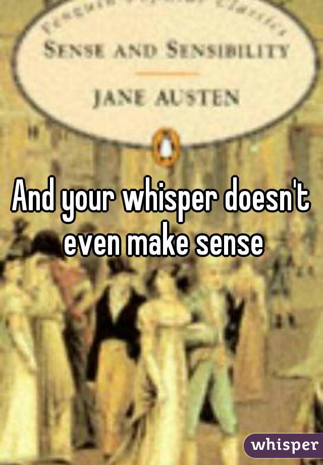 And your whisper doesn't even make sense