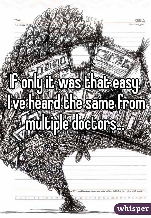 If only it was that easy. I've heard the same from multiple doctors... 