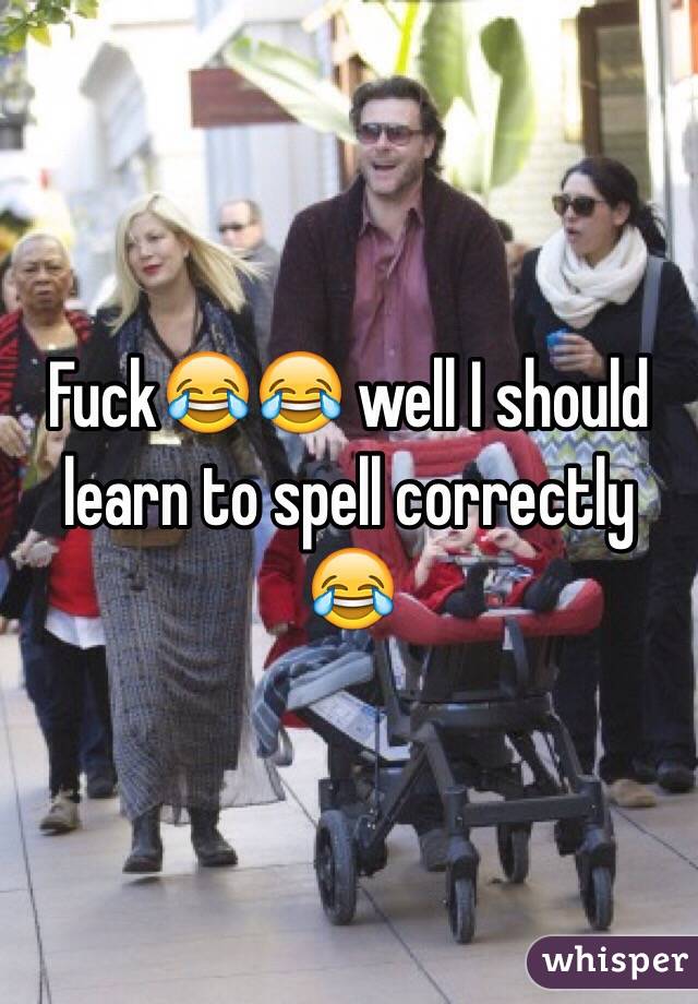 Fuck😂😂 well I should learn to spell correctly 😂