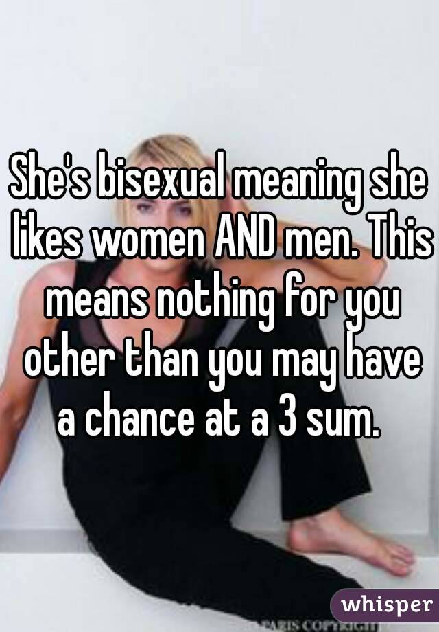 She's bisexual meaning she likes women AND men. This means nothing for you other than you may have a chance at a 3 sum. 