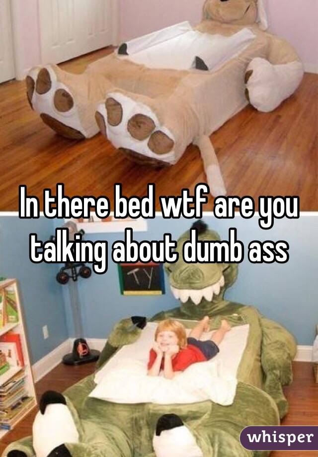 In there bed wtf are you talking about dumb ass