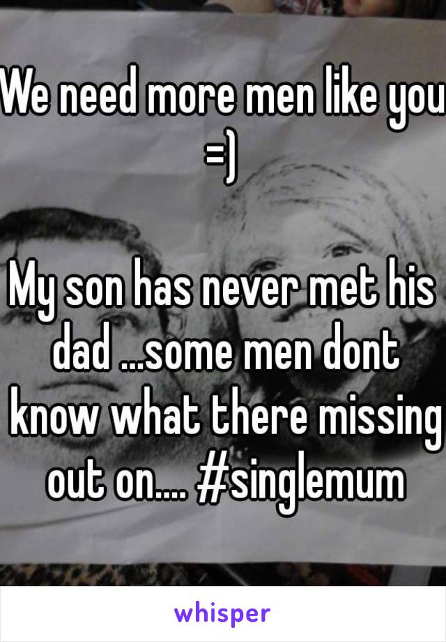 We need more men like you =) 

My son has never met his dad ...some men dont know what there missing out on.... #singlemum