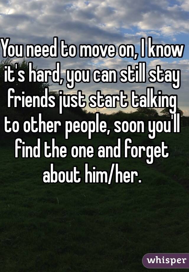 You need to move on, I know it's hard, you can still stay friends just start talking to other people, soon you'll find the one and forget about him/her.