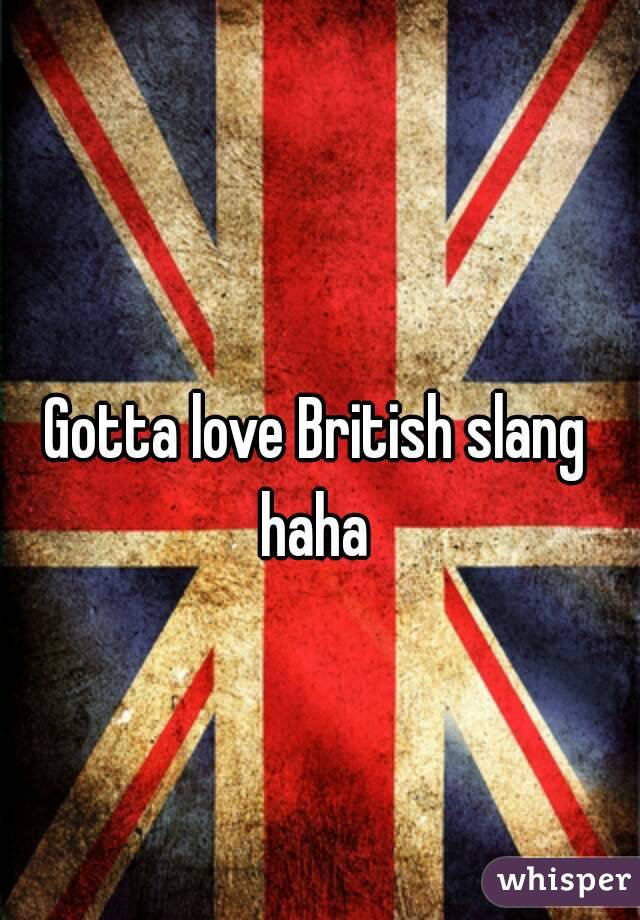 Gotta love British slang haha 