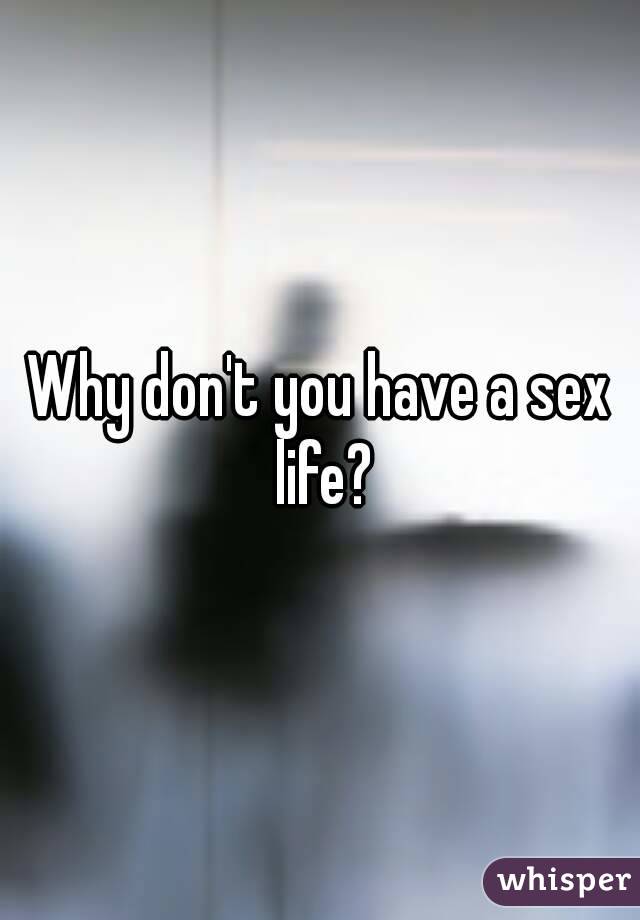 Why don't you have a sex life?