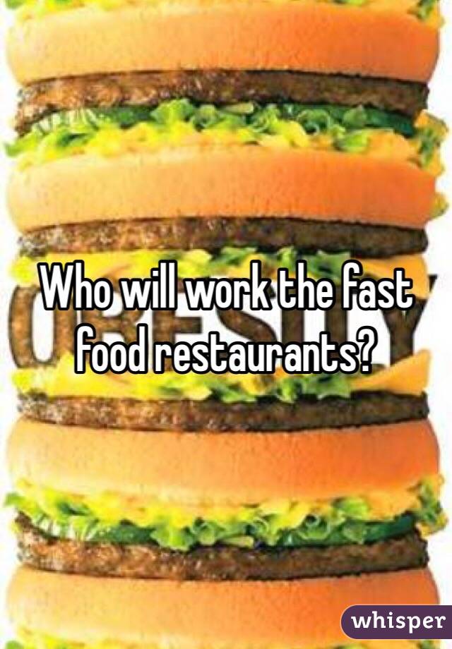 Who will work the fast food restaurants?