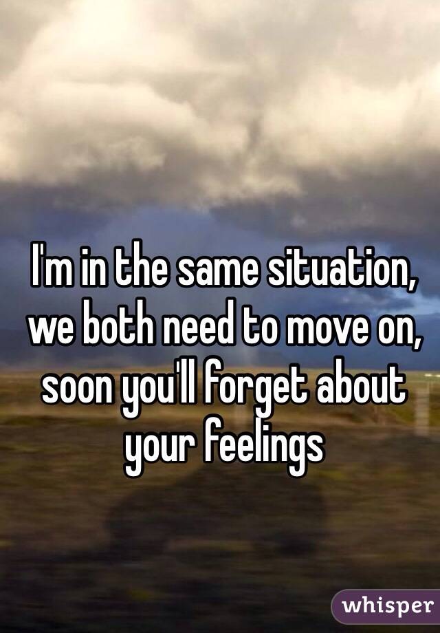 I'm in the same situation, we both need to move on, soon you'll forget about your feelings 