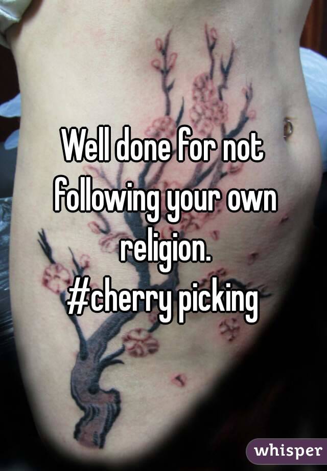 Well done for not following your own religion.
#cherry picking