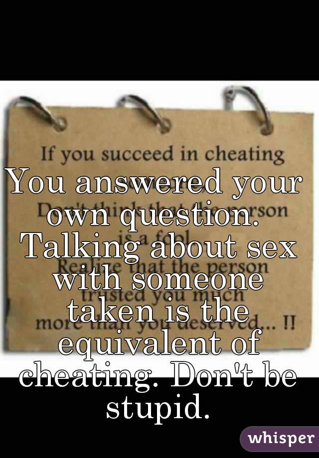 You answered your own question.  Talking about sex with someone taken is the equivalent of cheating. Don't be stupid.