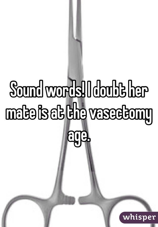 Sound words! I doubt her mate is at the vasectomy age.