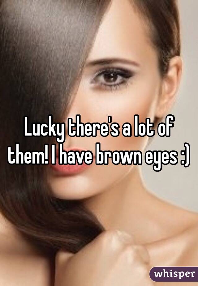 Lucky there's a lot of them! I have brown eyes :)