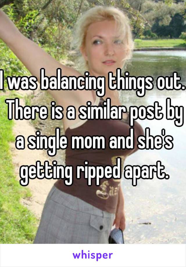 I was balancing things out. There is a similar post by a single mom and she's getting ripped apart.