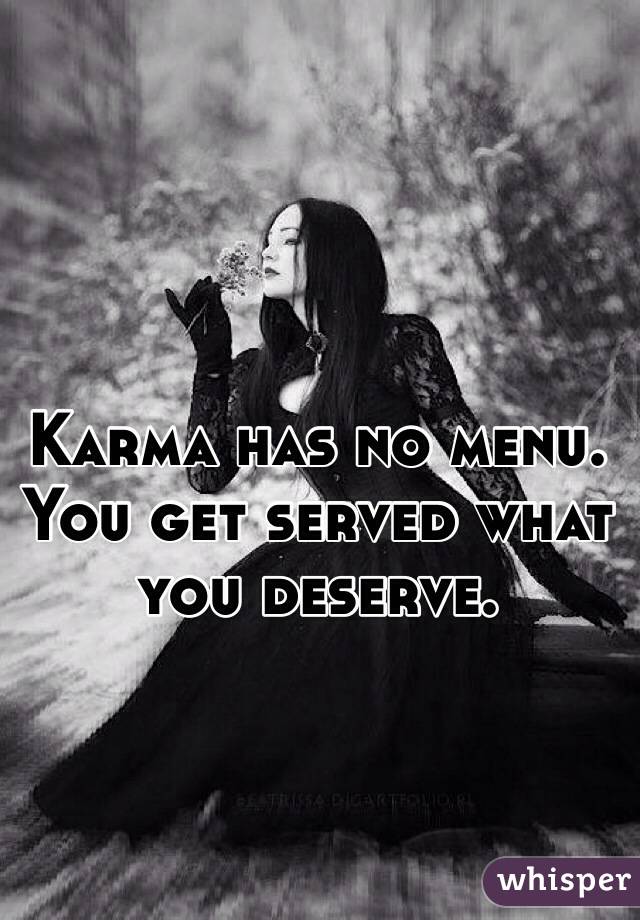 Karma has no menu. You get served what you deserve.