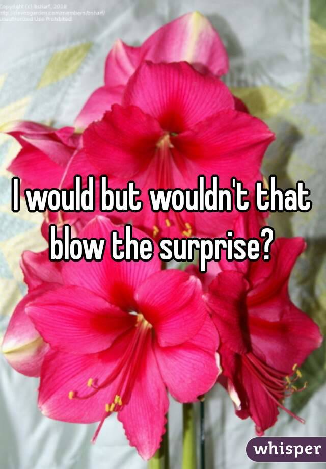 I would but wouldn't that blow the surprise? 