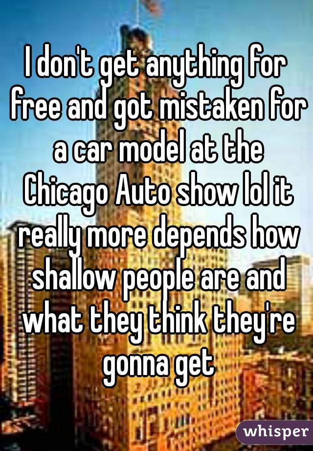 I don't get anything for free and got mistaken for a car model at the Chicago Auto show lol it really more depends how shallow people are and what they think they're gonna get