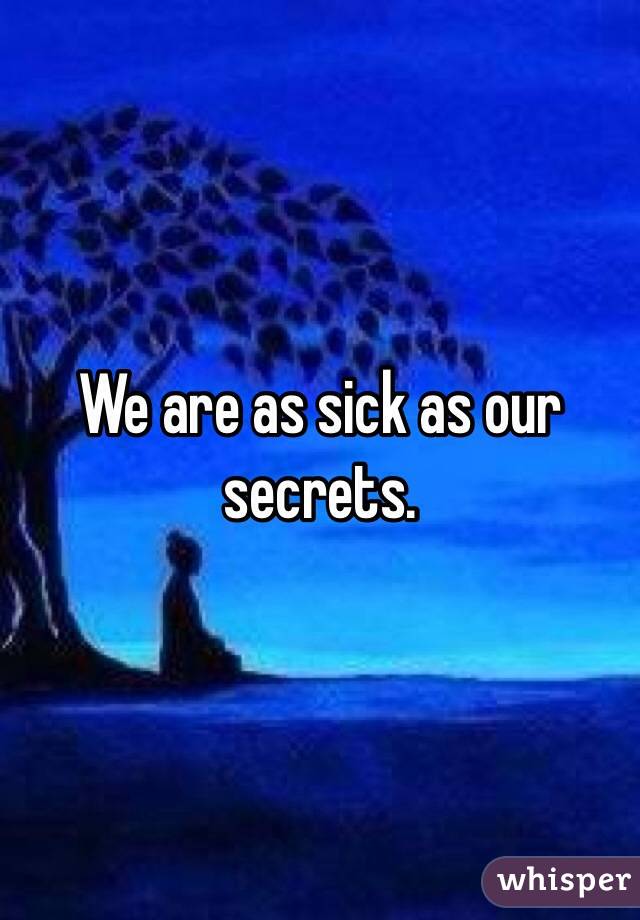 We are as sick as our secrets. 