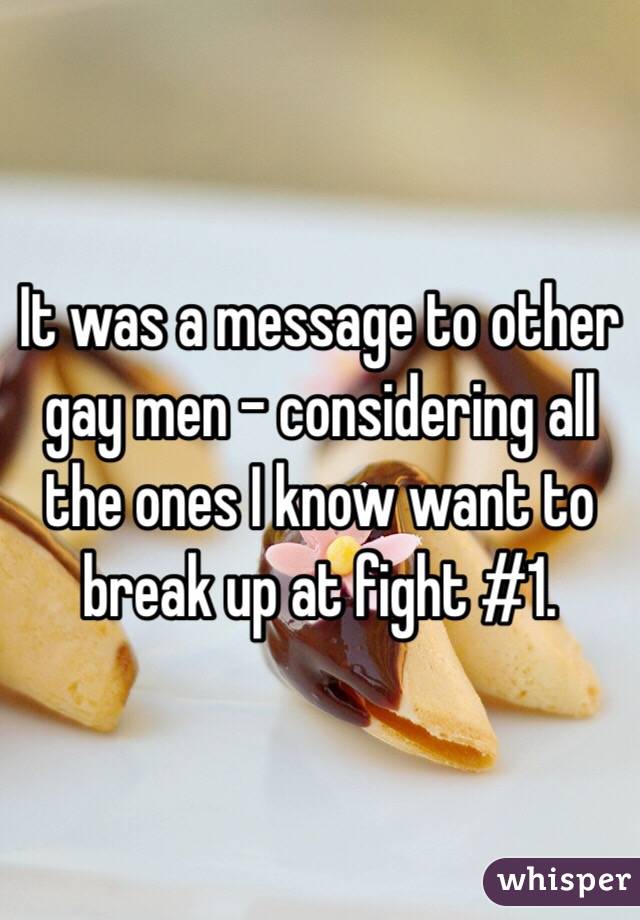It was a message to other gay men - considering all the ones I know want to break up at fight #1.