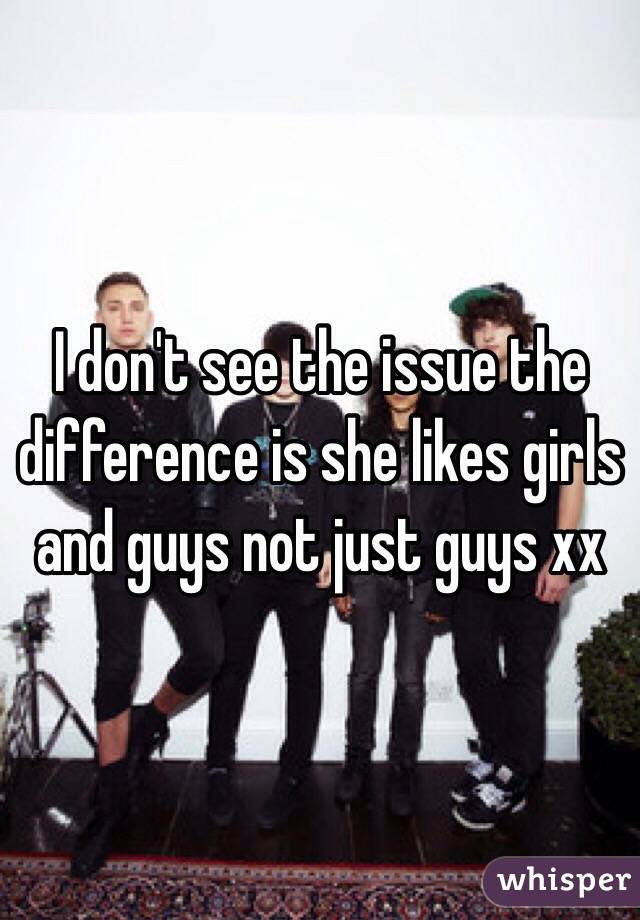 I don't see the issue the difference is she likes girls and guys not just guys xx