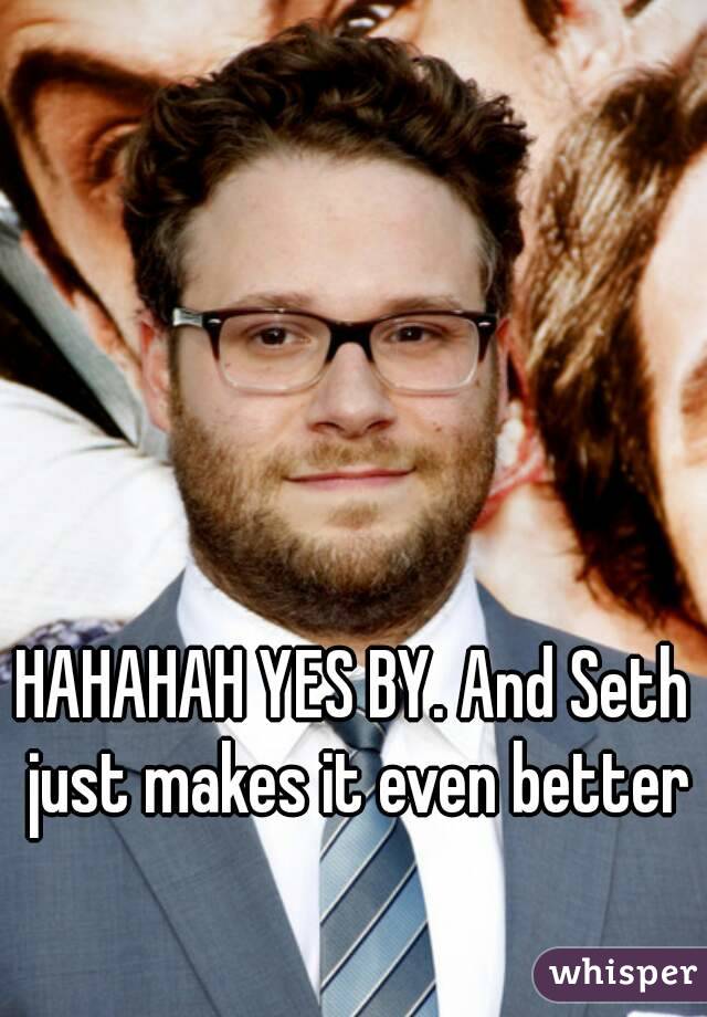 HAHAHAH YES BY. And Seth just makes it even better