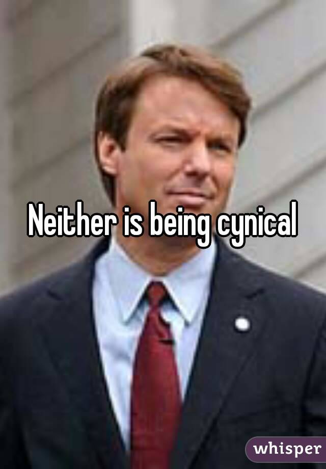 Neither is being cynical