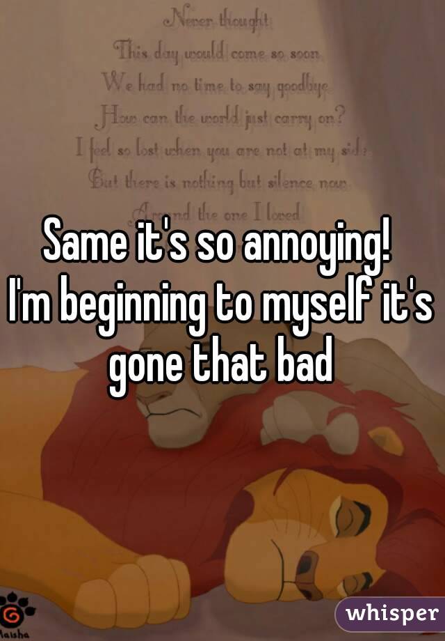 Same it's so annoying! 
I'm beginning to myself it's gone that bad 