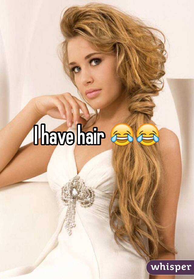 I have hair 😂😂