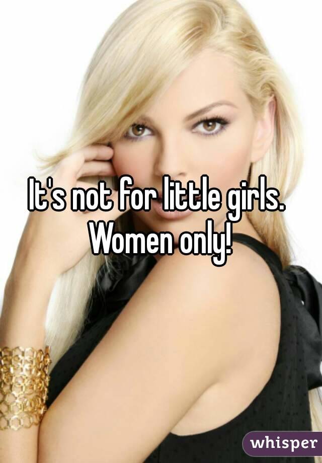 It's not for little girls.  Women only! 