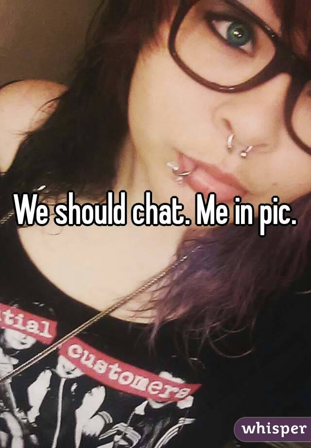 We should chat. Me in pic.