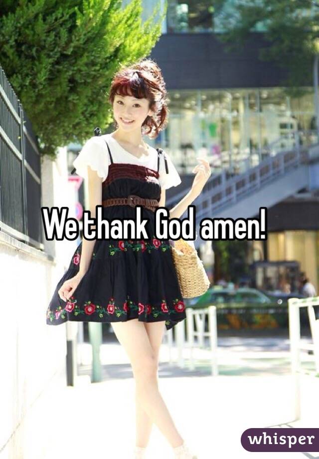 We thank God amen!