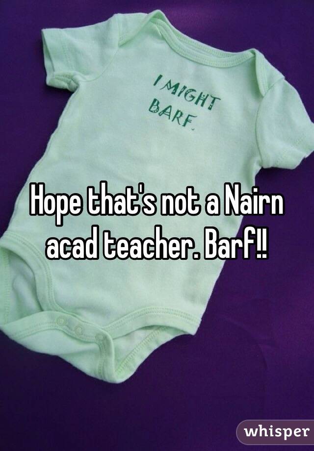 Hope that's not a Nairn acad teacher. Barf!! 