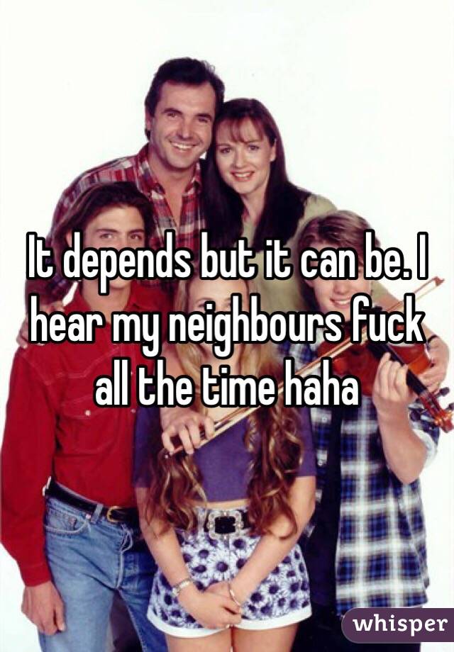 It depends but it can be. I hear my neighbours fuck all the time haha