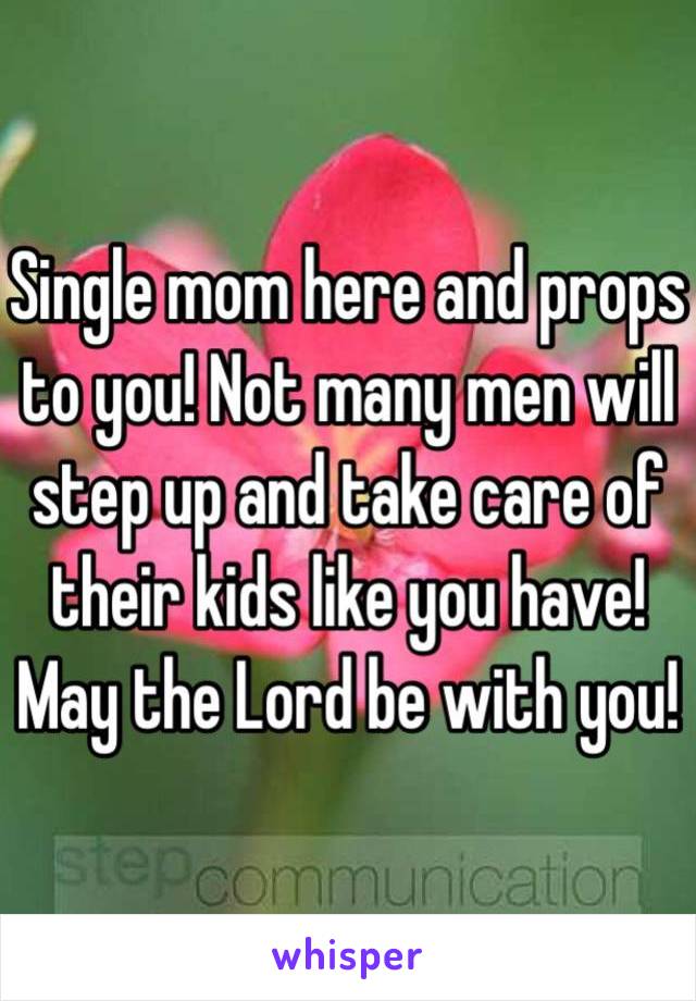 Single mom here and props to you! Not many men will step up and take care of their kids like you have! May the Lord be with you!