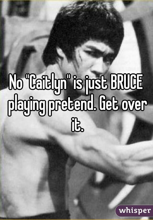 No "Caitlyn" is just BRUCE playing pretend. Get over it.