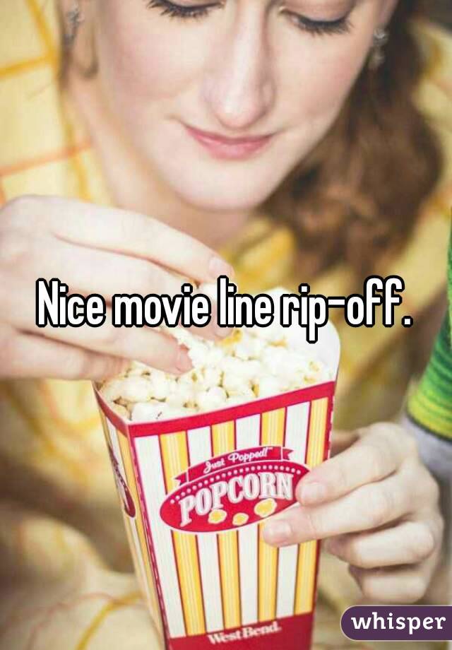 Nice movie line rip-off.