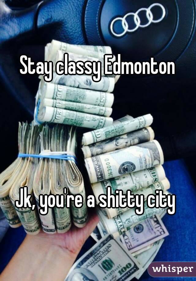 Stay classy Edmonton




Jk, you're a shitty city 