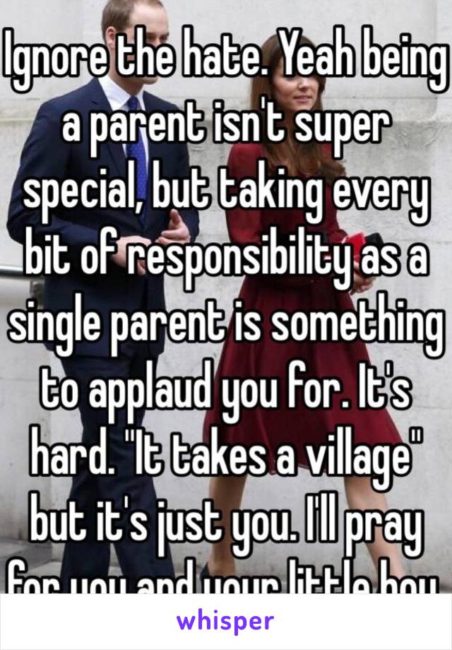 Ignore the hate. Yeah being a parent isn't super special, but taking every bit of responsibility as a single parent is something to applaud you for. It's hard. "It takes a village" but it's just you. I'll pray for you and your little boy.