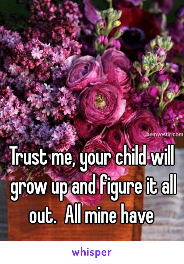 Trust me, your child will grow up and figure it all out.  All mine have 