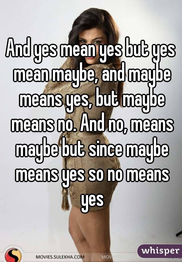 And yes mean yes but yes mean maybe, and maybe means yes, but maybe means no. And no, means maybe but since maybe means yes so no means yes