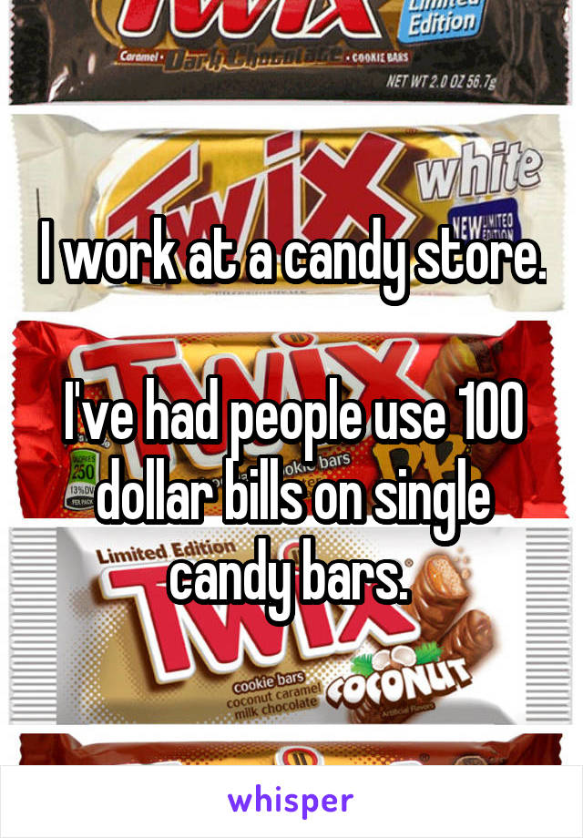 I work at a candy store. 
I've had people use 100 dollar bills on single candy bars. 