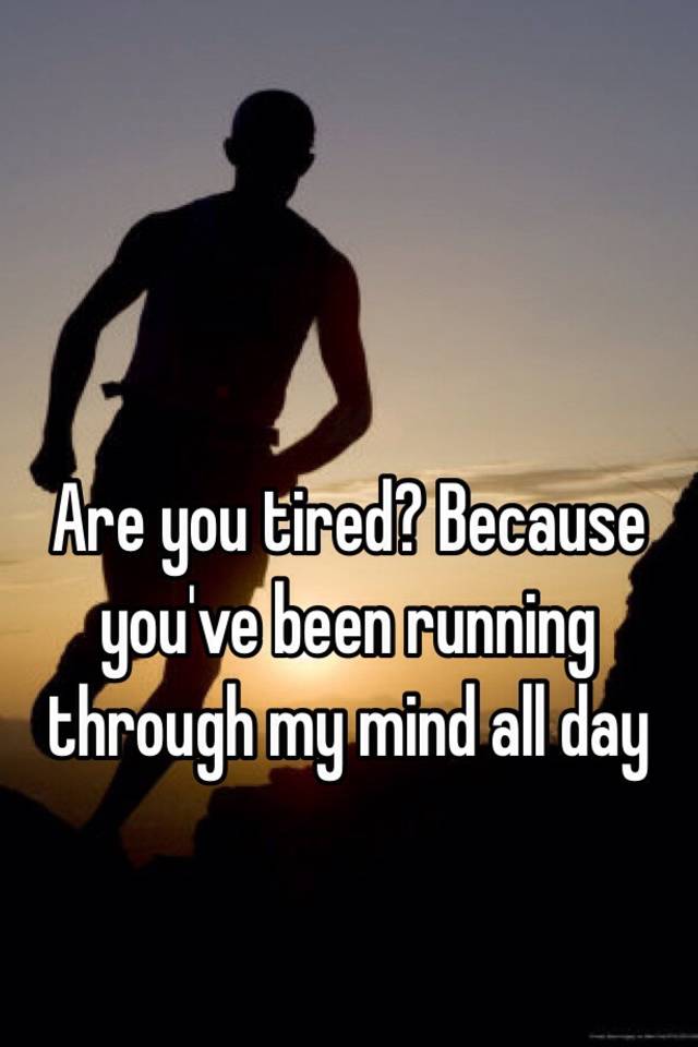 are-you-tired-because-you-ve-been-running-through-my-mind-all-day