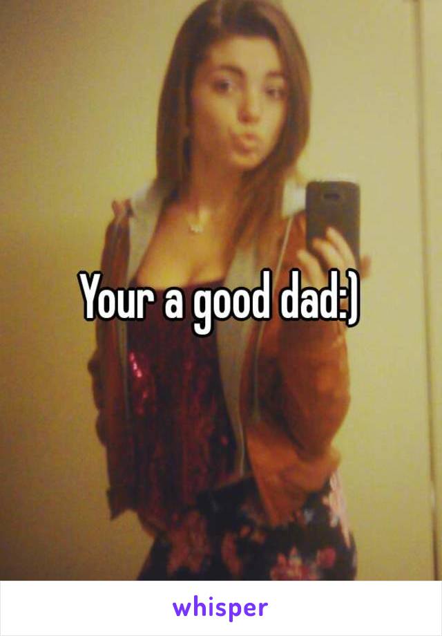 Your a good dad:)