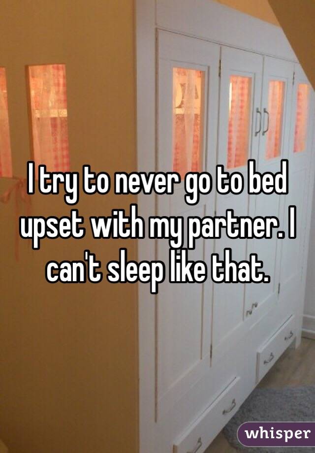 I try to never go to bed upset with my partner. I can't sleep like that. 